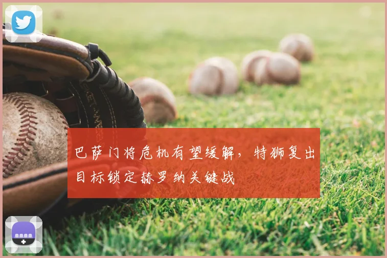 巴萨门将危机有望缓解，特狮复出目标锁定赫罗纳关键战