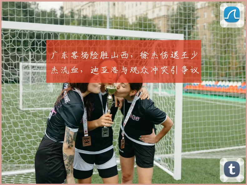 广东客场险胜山西,徐杰伤退王少杰流血,迪亚洛与观众冲突引争议