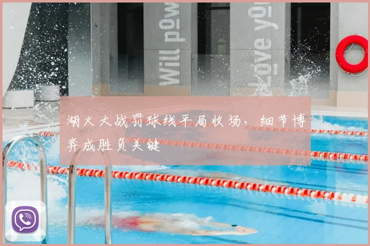 湖火大战罚球线平局收场,细节博弈成胜负关键