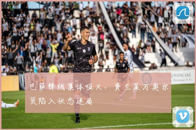 巴萨锋线集体哑火，费兰莱万奥尔莫陷入状态迷局