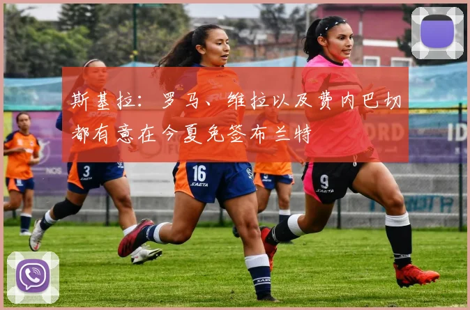 斯基拉：罗马、维拉以及费内巴切都有意在今夏免签布兰特