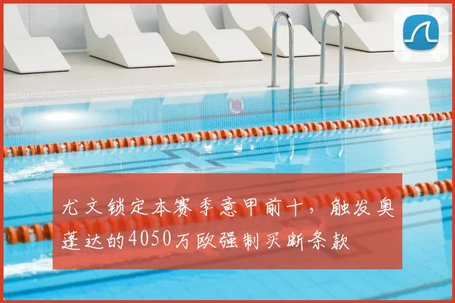 尤文锁定本赛季意甲前十，触发奥蓬达的4050万欧强制买断条款