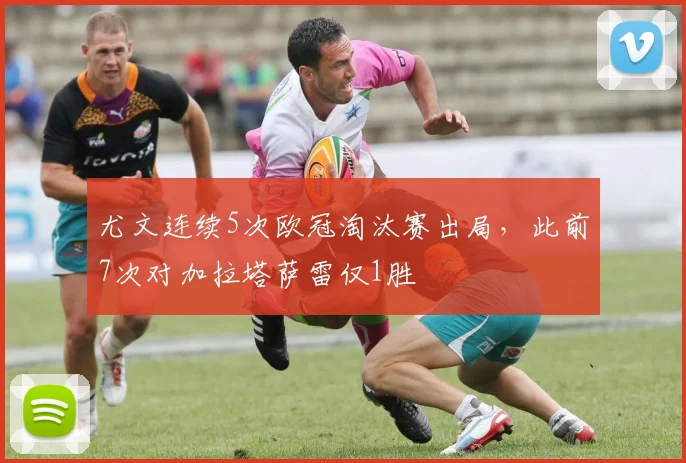 尤文连续5次欧冠淘汰赛出局,此前7次对加拉塔萨雷仅1胜