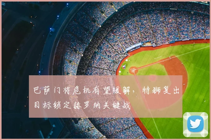 巴萨门将危机有望缓解，特狮复出目标锁定赫罗纳关键战