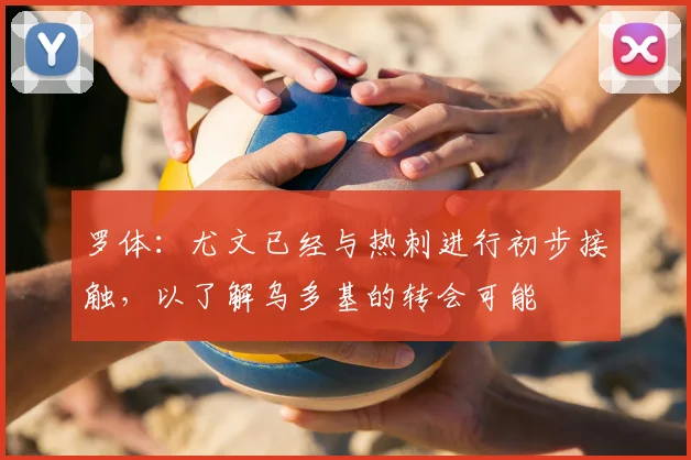 罗体：尤文已经与热刺进行初步接触，以了解乌多基的转会可能