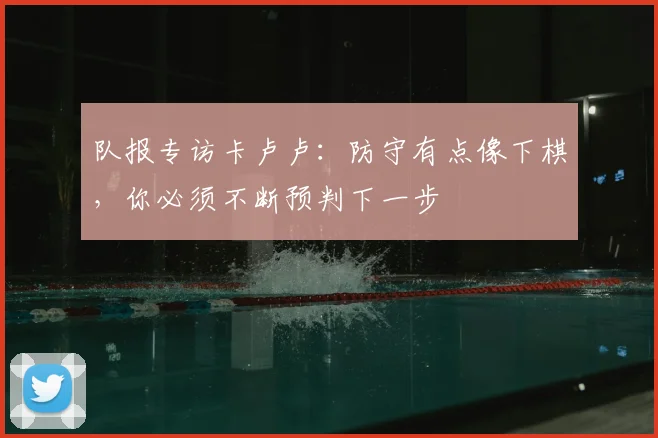 队报专访卡卢卢：防守有点像下棋，你必须不断预判下一步