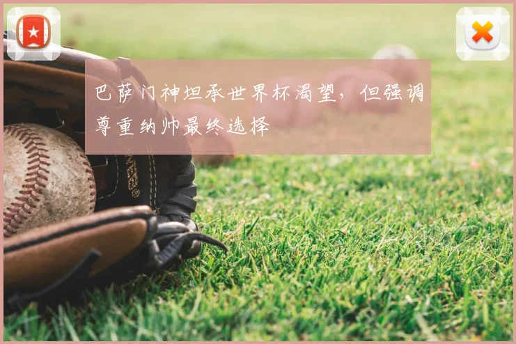 巴萨门神坦承世界杯渴望,但强调尊重纳帅最终选择