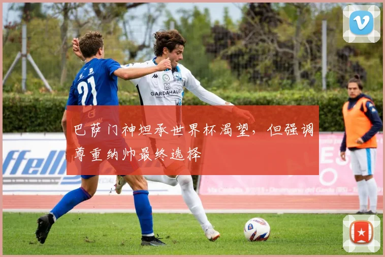 巴萨门神坦承世界杯渴望,但强调尊重纳帅最终选择