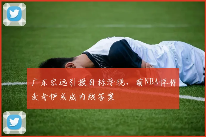 广东宏远引援目标浮现，前NBA悍将麦考伊或成内线答案