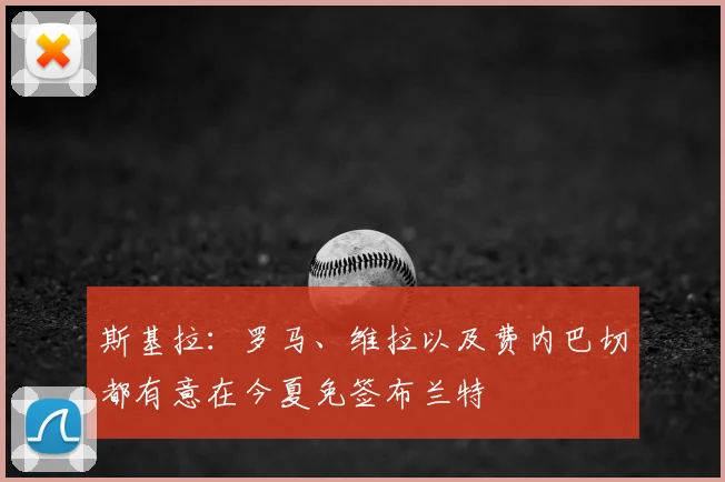 斯基拉：罗马、维拉以及费内巴切都有意在今夏免签布兰特